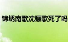 锦绣南歌沈骊歌死了吗（沈骊歌的角色介绍）