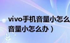 vivo手机音量小怎么办教你一招（vivo手机音量小怎么办）