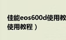 佳能eos600d使用教程入门（佳能eos600d使用教程）