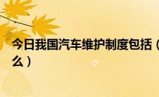 今日我国汽车维护制度包括（我国汽车维护制度的原则是什么）