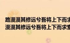 路漫漫其修远兮吾将上下而求索的意思是什么（怎么理解路漫漫其修远兮吾将上下而求索）