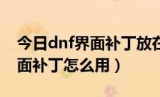 今日dnf界面补丁放在哪个文件夹里（dnf界面补丁怎么用）