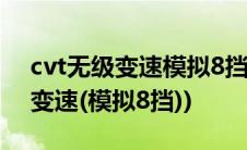 cvt无级变速模拟8挡怎么操作视频(cvt无级变速(模拟8挡))