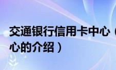 交通银行信用卡中心（关于交通银行信用卡中心的介绍）