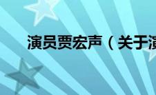 演员贾宏声（关于演员贾宏声的介绍）