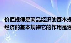 价值规律是商品经济的基本规律它的作用是(价值规律是商品经济的基本规律它的作用是通过)