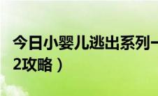 今日小婴儿逃出系列一攻略（小婴儿逃出系列2攻略）