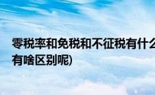 零税率和免税和不征税有什么区别(零税率 免税 不征税三者有啥区别呢)