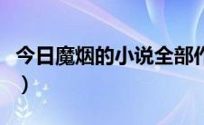 今日魔烟的小说全部作品（魔烟的小说有哪些）