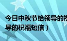 今日中秋节给领导的祝福语短信（中秋节给领导的祝福短信）