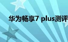 华为畅享7 plus测评（华为畅享7 plus）