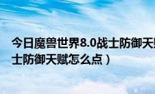 今日魔兽世界8.0战士防御天赋怎么点不了（魔兽世界8.0战士防御天赋怎么点）