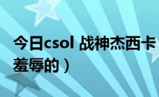 今日csol 战神杰西卡（CSOL杰西卡是如何被羞辱的）