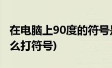 在电脑上90度的符号是怎么打上去的(90度怎么打符号)