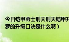 今日铠甲勇士刑天刑天铠甲升级说的话（铠甲勇士之刑天修罗的升级口诀是什么啊）