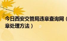 今日西安交管局违章查询网（西安市自助交通违章查询及违章处理方法）