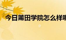 今日莆田学院怎么样呢（莆田学院怎么样）