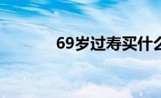 69岁过寿买什么礼物（69岁）