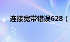 连接宽带错误628（连接宽带错误651）