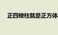 正四棱柱就是正方体吗（正四棱柱介绍）