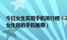 今日女生实用手机排行榜（2019女生手机排行榜 五款适合女生用的手机推荐）