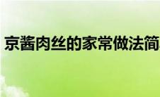 京酱肉丝的家常做法简单（怎样做京酱肉丝）