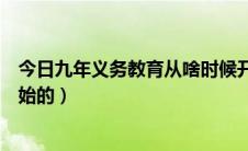 今日九年义务教育从啥时候开始（九年义务教育什么时候开始的）