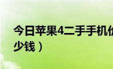 今日苹果4二手手机价格（二手苹果4现在多少钱）