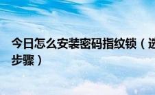 今日怎么安装密码指纹锁（选购和安装密码指纹锁的方法和步骤）