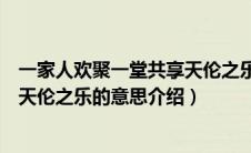 一家人欢聚一堂共享天伦之乐啥意思（一家人欢聚一堂共享天伦之乐的意思介绍）