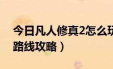 今日凡人修真2怎么玩（凡人修真2新手升级路线攻略）