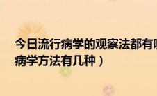 今日流行病学的观察法都有哪些方法?（最常用的观察流行病学方法有几种）