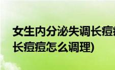 女生内分泌失调长痘痘怎么调理(内分泌失调长痘痘怎么调理)