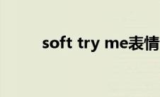 soft try me表情包(soft try me)