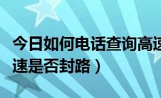 今日如何电话查询高速是否封闭（如何查询高速是否封路）