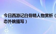 今日西游记白骨精人物赏析（《西游记》中 关于白骨精的神态外貌描写）