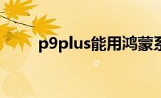 p9plus能用鸿蒙系统吗（p9plus）