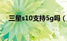 三星s10支持5g吗（三星s10支持5g吗）