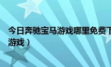 今日奔驰宝马游戏哪里免费下载（怎样下载网络版奔驰宝马游戏）