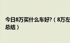 今日8万买什么车好?（8万左右买什么车好 实在全面的经验总结）