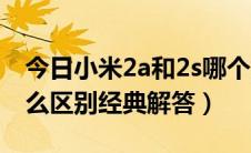 今日小米2a和2s哪个好点（小米2a和2s有什么区别经典解答）