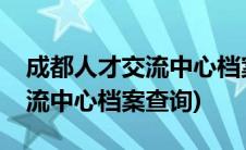 成都人才交流中心档案存放地址(成都人才交流中心档案查询)