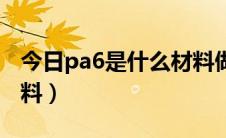 今日pa6是什么材料做什么用（pa6是什么材料）