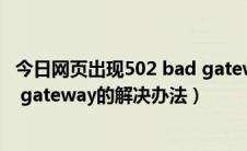 今日网页出现502 bad gateway怎么办（网页显示502 bad gateway的解决办法）