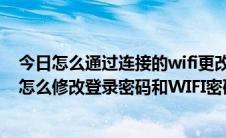 今日怎么通过连接的wifi更改路由器登录密码（无线路由器怎么修改登录密码和WIFI密码）