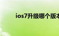 ios7升级哪个版本好（ios7升级）