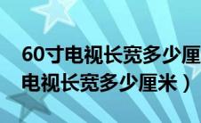 60寸电视长宽多少厘米最佳观看距离（60寸电视长宽多少厘米）