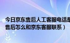 今日京东售后人工客服电话是多少（京东客服人工服务京东售后怎么和京东客服联系）