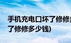 手机充电口坏了修修多少钱啊(手机充电口坏了修修多少钱)