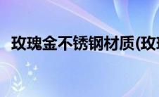 玫瑰金不锈钢材质(玫瑰金不锈钢材质参数)